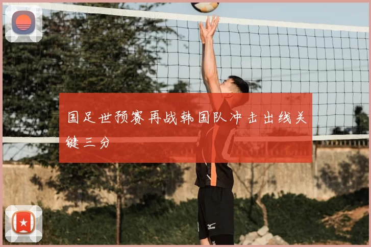 国足世预赛再战韩国队冲击出线关键三分