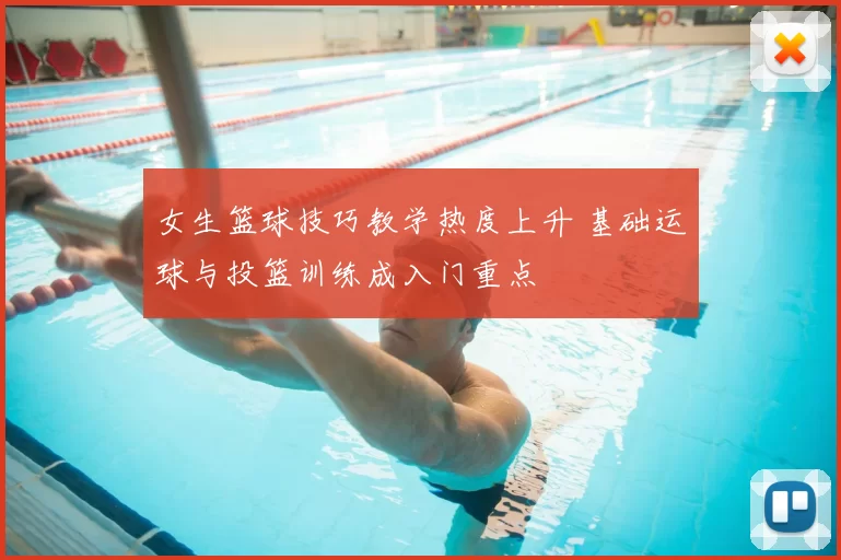 女生篮球技巧教学热度上升 基础运球与投篮训练成入门重点