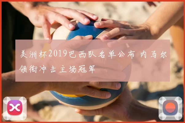 美洲杯2019巴西队名单公布 内马尔领衔冲击主场冠军