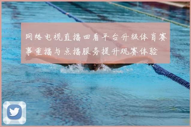 网络电视直播回看平台升级体育赛事重播与点播服务提升观赛体验