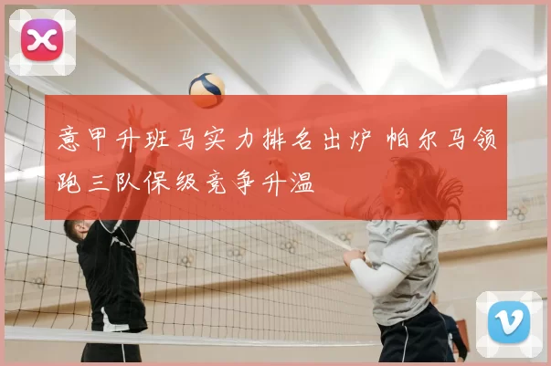 意甲升班马实力排名出炉 帕尔马领跑三队保级竞争升温