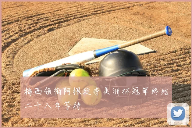 梅西领衔阿根廷夺美洲杯冠军终结二十八年等待