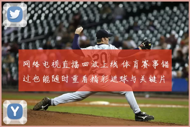 网络电视直播回放上线 体育赛事错过也能随时重看精彩进球与关键片段