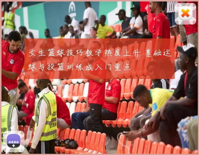 女生篮球技巧教学热度上升 基础运球与投篮训练成入门重点