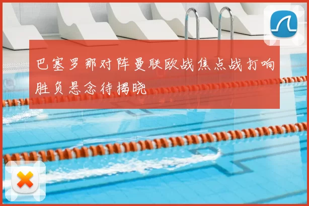 巴塞罗那对阵曼联欧战焦点战打响胜负悬念待揭晓