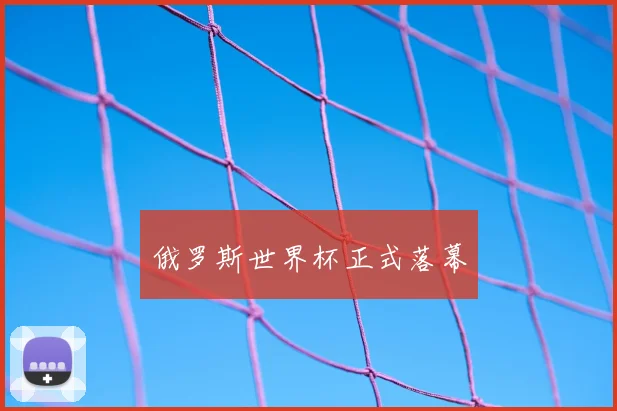 俄罗斯世界杯正式落幕
