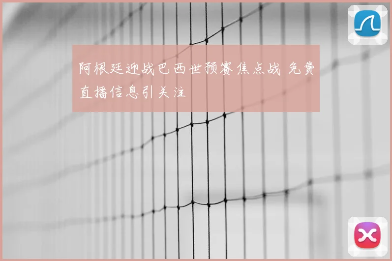 阿根廷迎战巴西世预赛焦点战 免费直播信息引关注