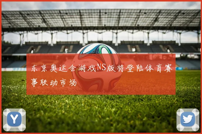 东京奥运会游戏NS版将登陆体育赛事联动市场