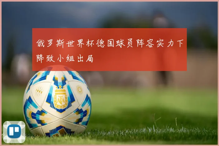 俄罗斯世界杯德国球员阵容实力下降致小组出局