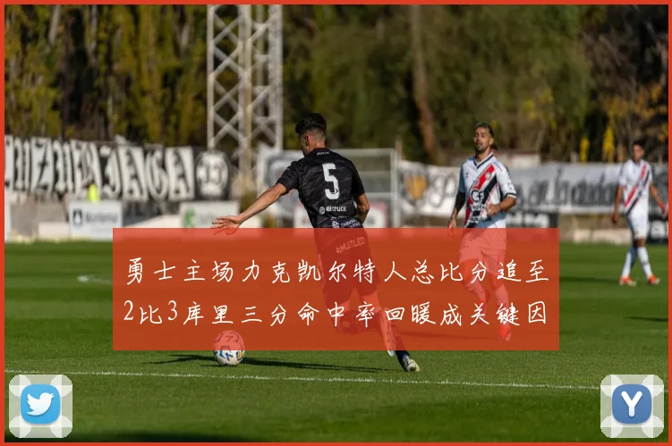 勇士主场力克凯尔特人总比分追至2比3库里三分命中率回暖成关键因素