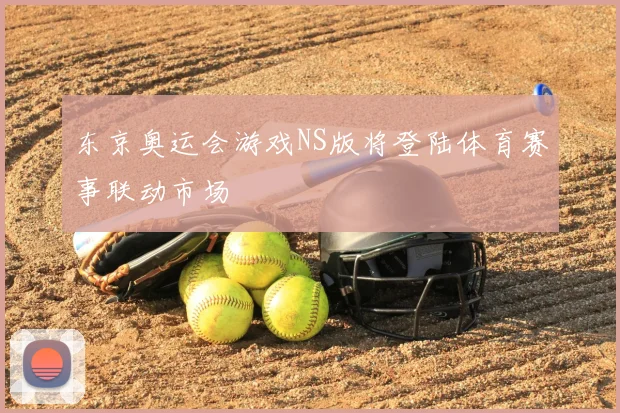 东京奥运会游戏NS版将登陆体育赛事联动市场